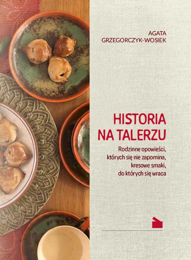 Historia na talerzu. Rodzinne opowieści, których się nie zapomina, kresowe smaki, do których się wraca